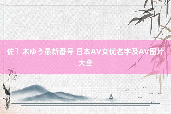 佐々木ゆう最新番号 日本AV女优名字及AV图片大全