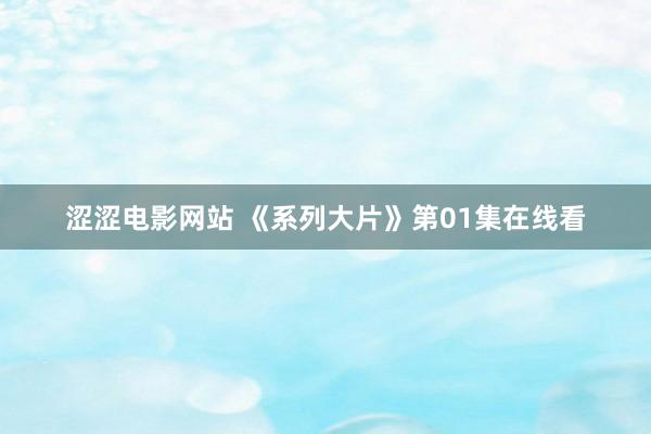 涩涩电影网站 《系列大片》第01集在线看