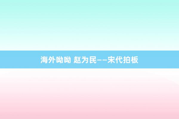 海外呦呦 赵为民——宋代拍板