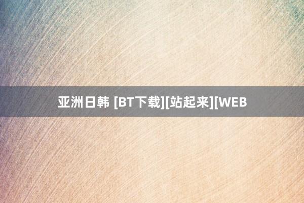 亚洲日韩 [BT下载][站起来][WEB
