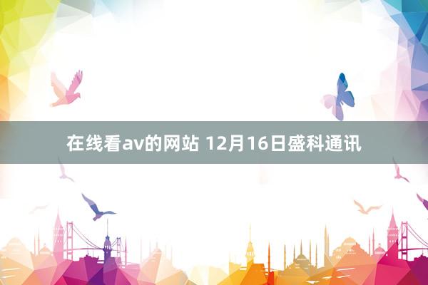 在线看av的网站 12月16日盛科通讯