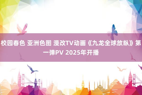校园春色 亚洲色图 漫改TV动画《九龙全球放纵》第一弹PV 2025年开播