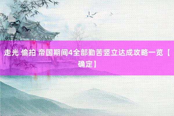 走光 偷拍 帝国期间4全部勤苦竖立达成攻略一览【确定】