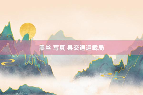 黑丝 写真 县交通运载局