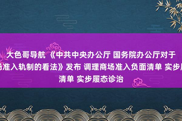 大色哥导航 《中共中央办公厅 国务院办公厅对于完善商场准入轨