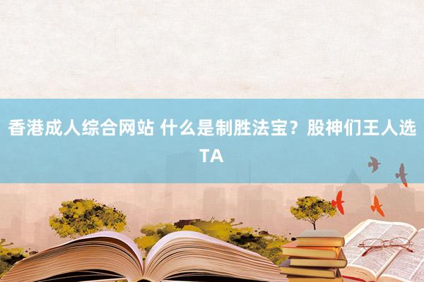 香港成人综合网站 什么是制胜法宝？股神们王人选TA