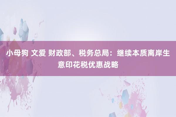 小母狗 文爱 财政部、税务总局：继续本质离岸生意印花税优惠战